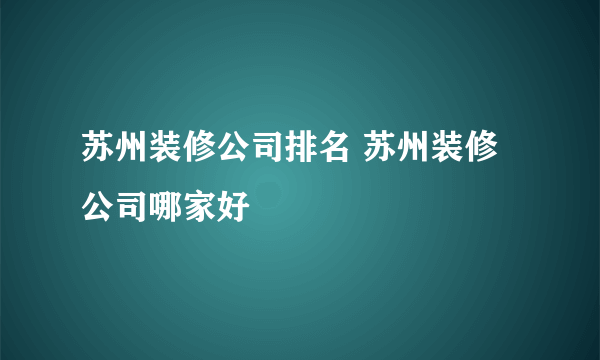 苏州装修公司排名 苏州装修公司哪家好