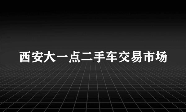 西安大一点二手车交易市场