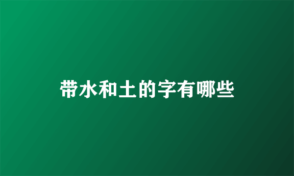 带水和土的字有哪些