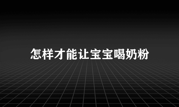 怎样才能让宝宝喝奶粉