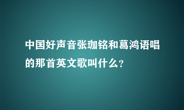 中国好声音张珈铭和葛鸿语唱的那首英文歌叫什么？