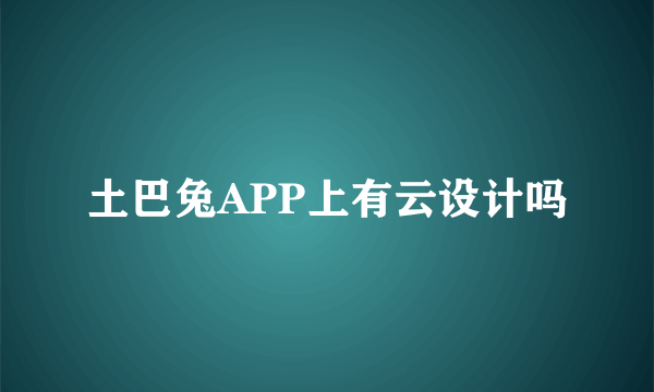 土巴兔APP上有云设计吗