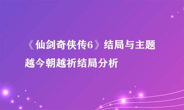 《仙剑奇侠传6》结局与主题 越今朝越祈结局分析