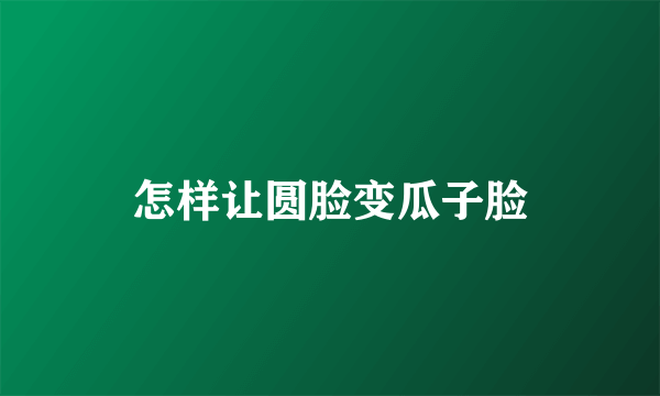 怎样让圆脸变瓜子脸