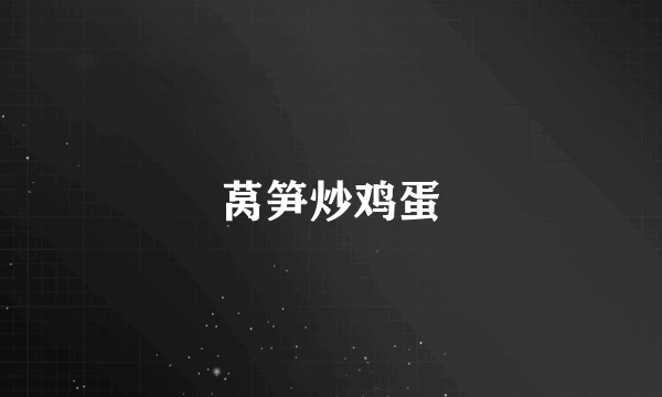 莴笋炒鸡蛋