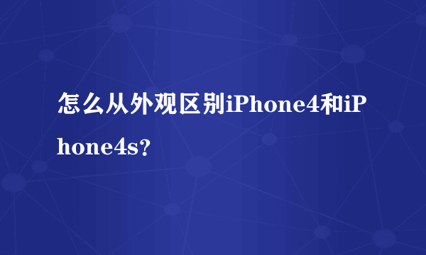 怎么从外观区别iPhone4和iPhone4s？