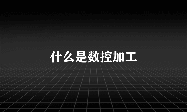什么是数控加工