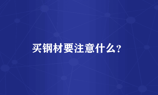 买钢材要注意什么？