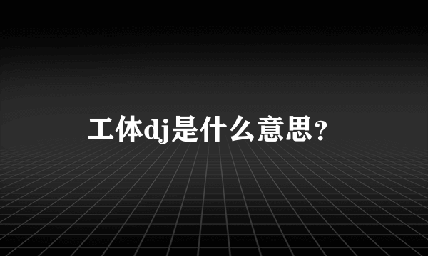 工体dj是什么意思？