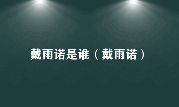 戴雨诺是谁（戴雨诺）