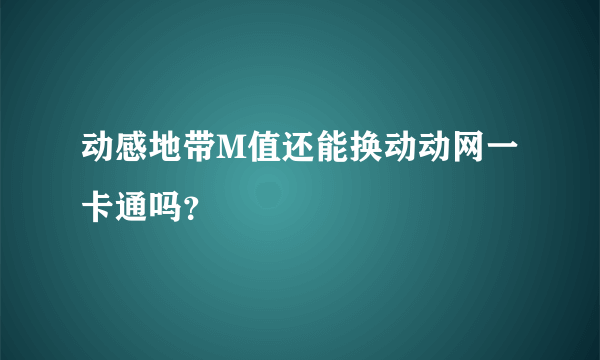 动感地带M值还能换动动网一卡通吗？