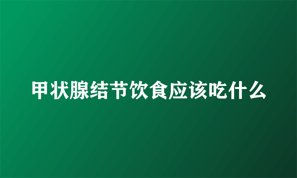 甲状腺结节饮食应该吃什么