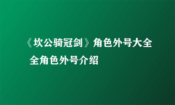 《坎公骑冠剑》角色外号大全  全角色外号介绍