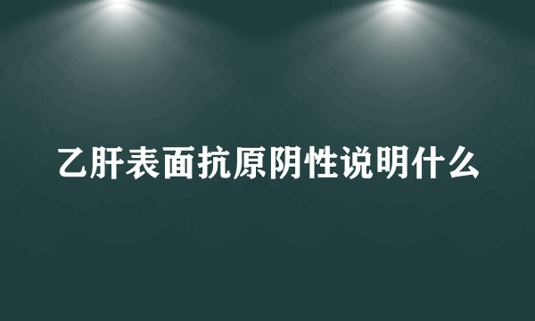 乙肝表面抗原阴性说明什么