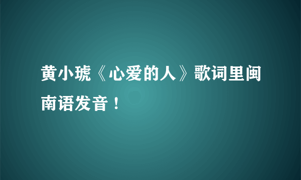 黄小琥《心爱的人》歌词里闽南语发音 !