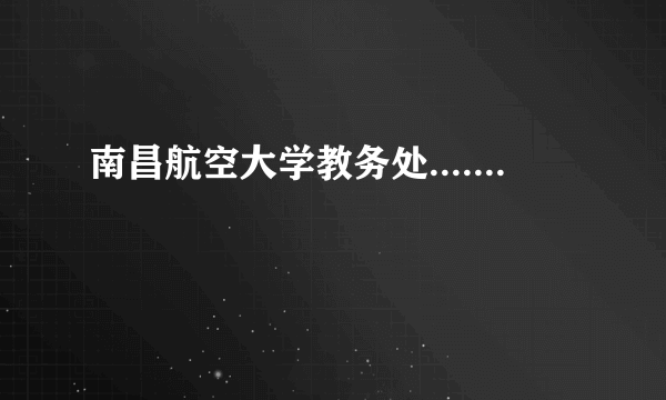 南昌航空大学教务处.......