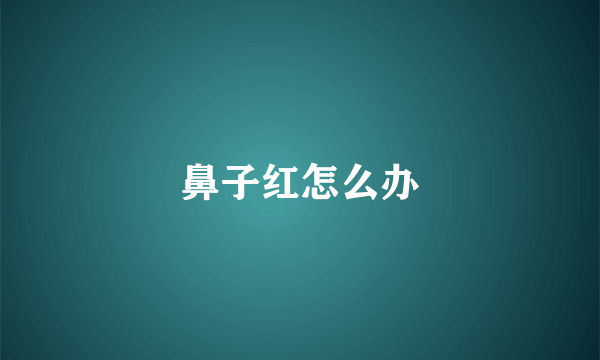 鼻子红怎么办