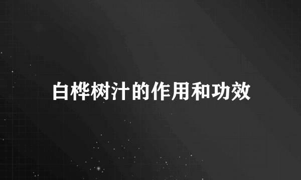 白桦树汁的作用和功效