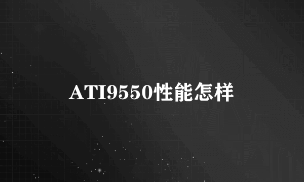 ATI9550性能怎样