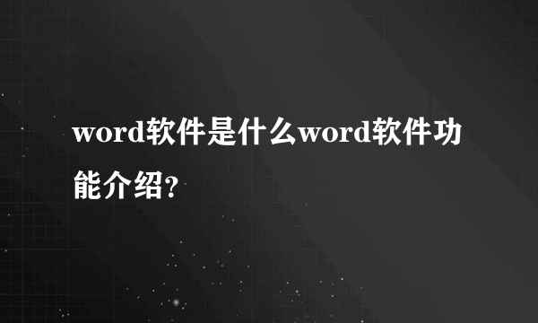 word软件是什么word软件功能介绍？