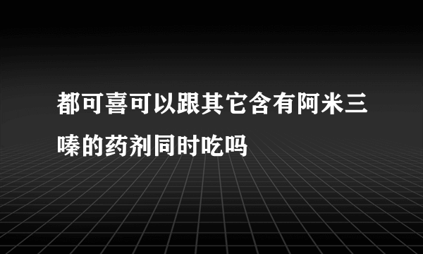 都可喜可以跟其它含有阿米三嗪的药剂同时吃吗