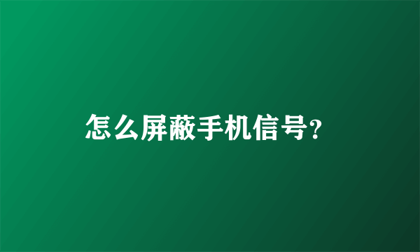 怎么屏蔽手机信号？