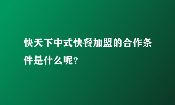 快天下中式快餐加盟的合作条件是什么呢？