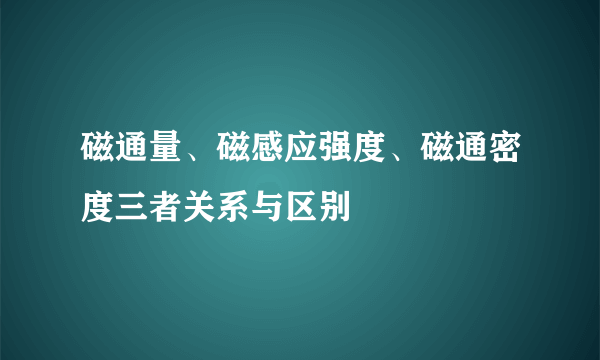 磁通量、磁感应强度、磁通密度三者关系与区别