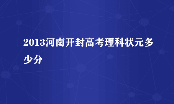 2013河南开封高考理科状元多少分