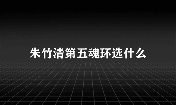 朱竹清第五魂环选什么