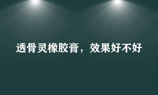 透骨灵橡胶膏，效果好不好