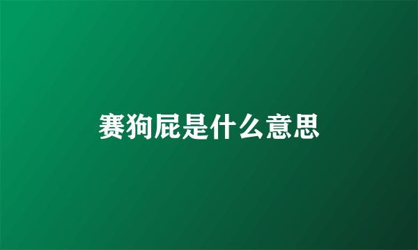 赛狗屁是什么意思