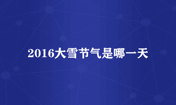 2016大雪节气是哪一天