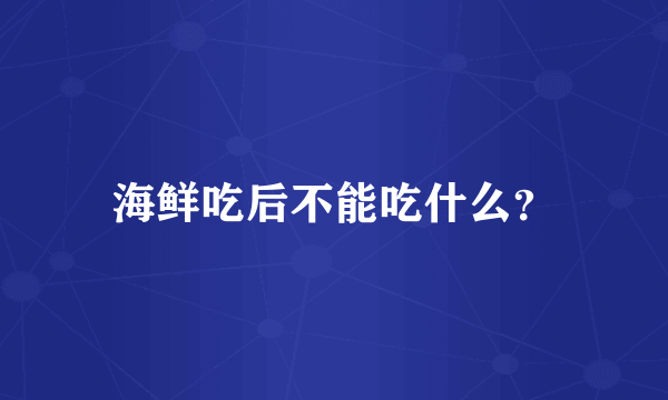 海鲜吃后不能吃什么？