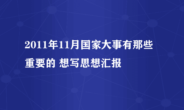 2011年11月国家大事有那些重要的 想写思想汇报