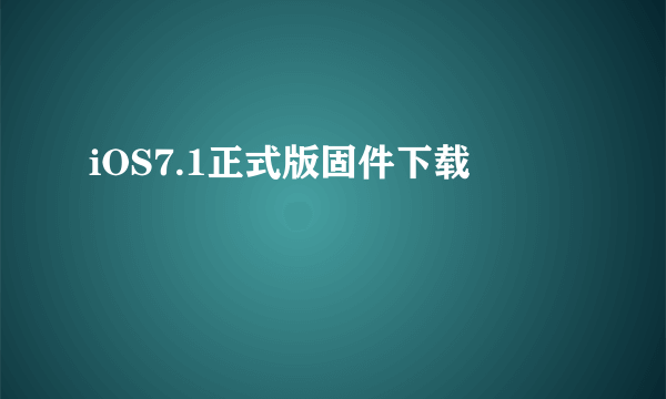 iOS7.1正式版固件下载