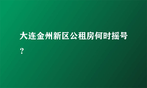 大连金州新区公租房何时摇号？