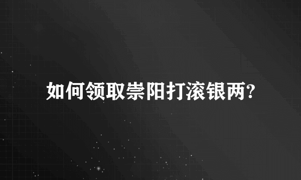 如何领取崇阳打滚银两?