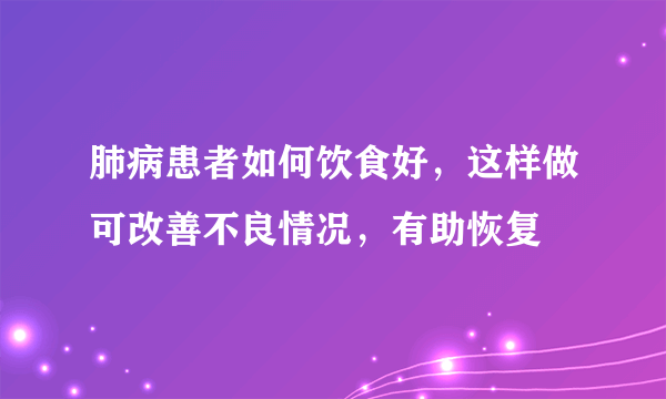肺病患者如何饮食好，这样做可改善不良情况，有助恢复