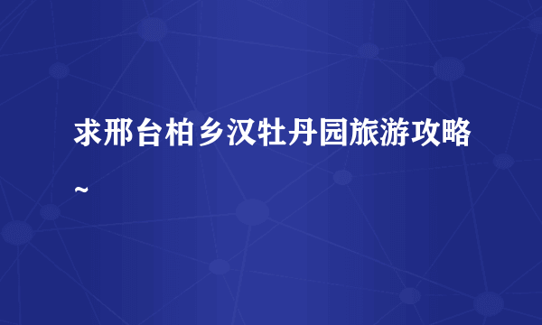 求邢台柏乡汉牡丹园旅游攻略~