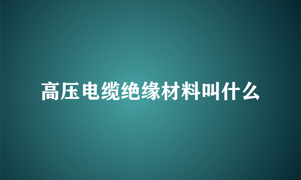 高压电缆绝缘材料叫什么