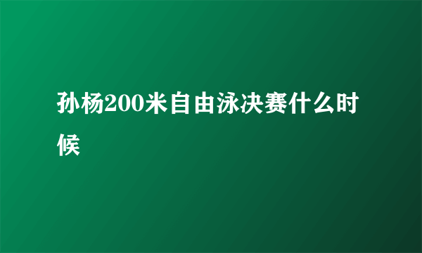 孙杨200米自由泳决赛什么时候