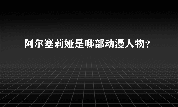 阿尔塞莉娅是哪部动漫人物？