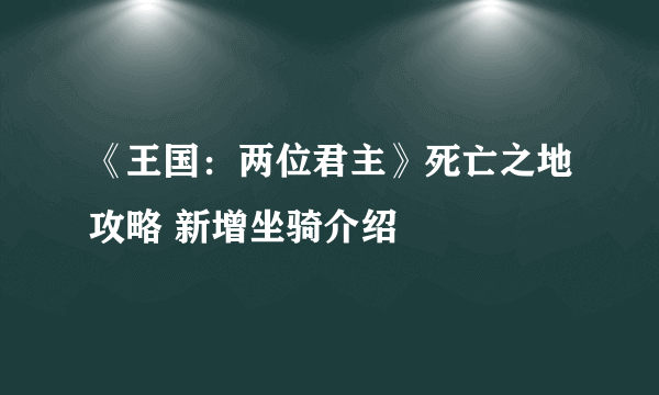 《王国：两位君主》死亡之地攻略 新增坐骑介绍