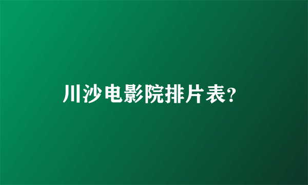 川沙电影院排片表？