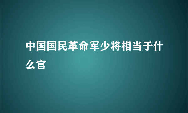 中国国民革命军少将相当于什么官