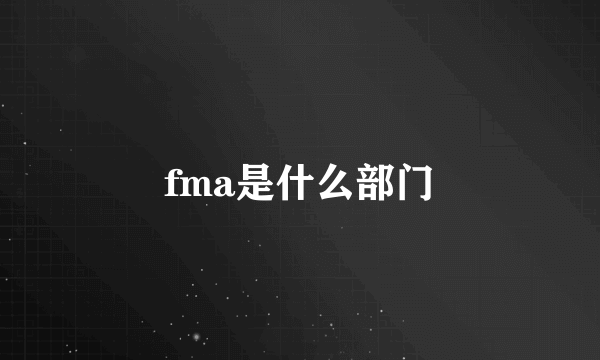 fma是什么部门