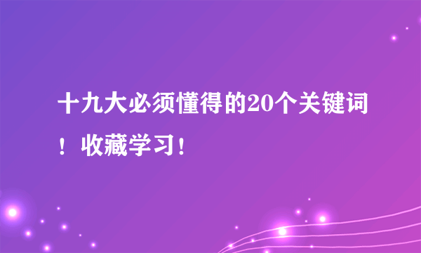 十九大必须懂得的20个关键词！收藏学习！