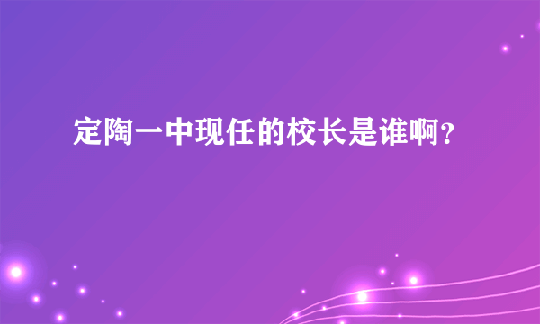 定陶一中现任的校长是谁啊？