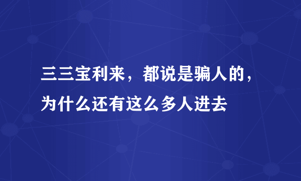 三三宝利来，都说是骗人的，为什么还有这么多人进去